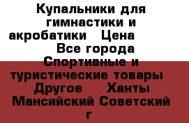 Купальники для гимнастики и акробатики › Цена ­ 1 500 - Все города Спортивные и туристические товары » Другое   . Ханты-Мансийский,Советский г.